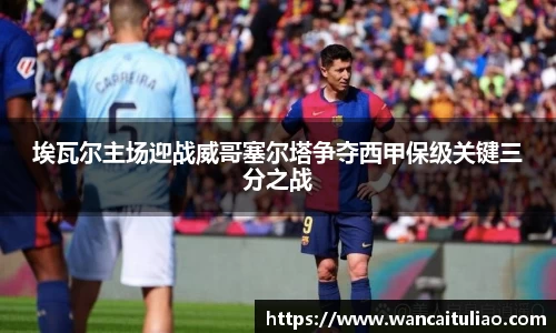 埃瓦尔主场迎战威哥塞尔塔争夺西甲保级关键三分之战