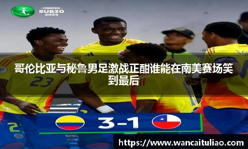 哥伦比亚与秘鲁男足激战正酣谁能在南美赛场笑到最后