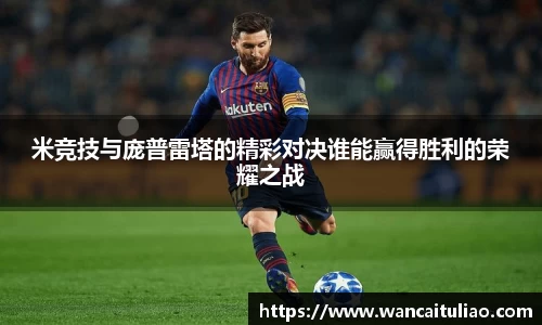 米竞技与庞普雷塔的精彩对决谁能赢得胜利的荣耀之战