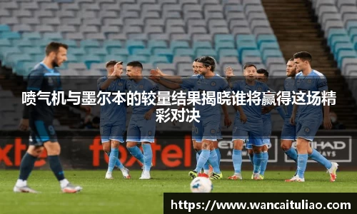 喷气机与墨尔本的较量结果揭晓谁将赢得这场精彩对决
