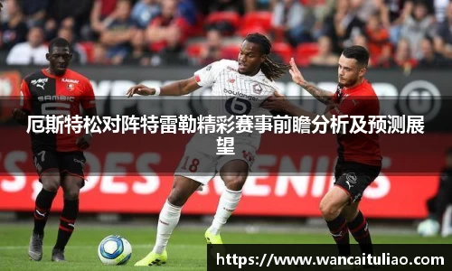 厄斯特松对阵特雷勒精彩赛事前瞻分析及预测展望