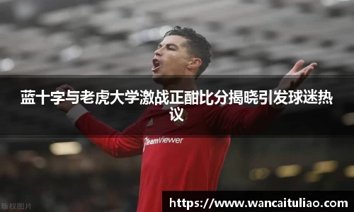 蓝十字与老虎大学激战正酣比分揭晓引发球迷热议