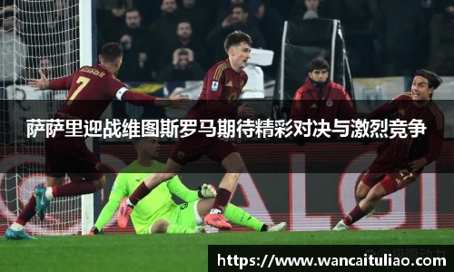 萨萨里迎战维图斯罗马期待精彩对决与激烈竞争